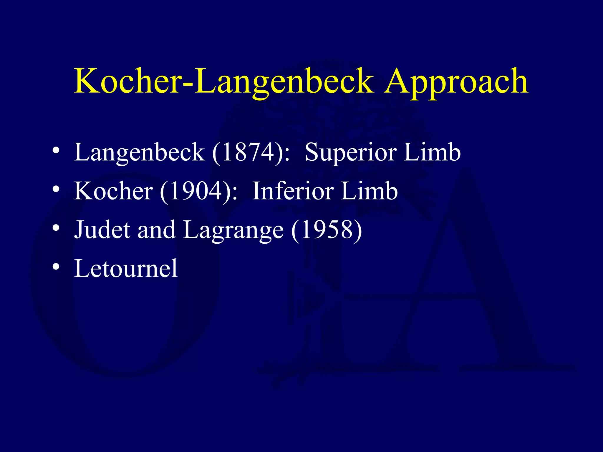 Kocher-Langenbeck Approach
• Langenbeck (1874): Superior Limb
• Kocher (1904): Inferior Limb
• Judet and Lagrange (1958)
• Letournel
 