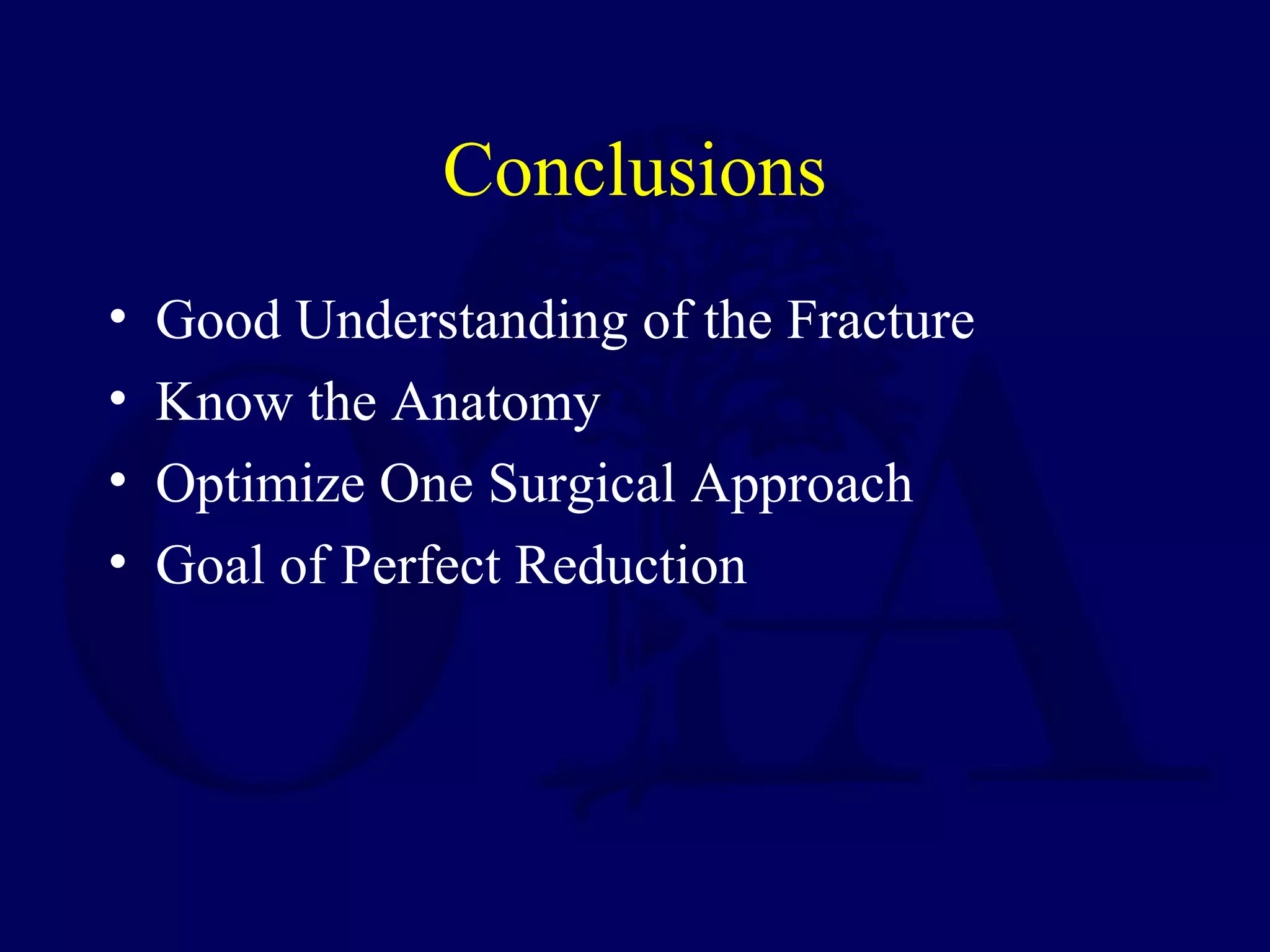 Conclusions
• Good Understanding of the Fracture
• Know the Anatomy
• Optimize One Surgical Approach
• Goal of Perfect Reduction
 
