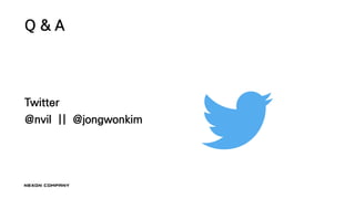 Q & A
Twitter
@nvil || @jongwonkim
 
