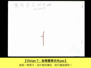 【Vivian 7：金精靈學功夫yes】
這是一根棍子。沒什麼好講的，就只講這個吧！
 