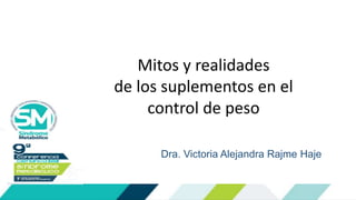 Dra. Victoria Alejandra Rajme Haje
Mitos y realidades
de los suplementos en el
control de peso
 