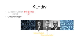 KL-div
• Kullback–Leibler divergence
• Cross-entropy
사람 이름 차이
Solomon Kullback
Richard Arthur Leibler
 