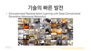 기술의 빠른 발전
• <Unsupervised Representation Learning with Deep Convolutional
Generative Adversarial Networks>
https://www.semanticscholar.org/paper/Unsupervised-Representation-Learning-with-Deep-Radford-
Metz/35756f711a97166df11202ebe46820a36704ae77
 