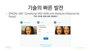 기술의 빠른 발전
http://fvae.ail.tokyo/
• <FACIAL VAE: Conditional VAE-GAN with Attribute Inference for
Faces>
 