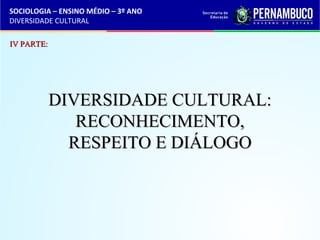 SOCIOLOGIA – ENSINO MÉDIO – 3º ANO 
DIVERSIDADE CULTURAL 
IIVV PPAARRTTEE:: 
DDIIVVEERRSSIIDDAADDEE CCUULLTTUURRAALL:: 
RREECCOONNHHEECCIIMMEENNTTOO,, 
RREESSPPEEIITTOO EE DDIIÁÁLLOOGGOO 
 