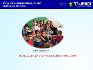 SOCIOLOGIA – ENSINO MÉDIO – 3º ANO 
DIVERSIDADE CULTURAL 
Imagem: Tarek / GNU Free 
Documentation License 
QUAL A LEITURA QUE VOCÊ FAZ DESSA IMAGEM??? 
 