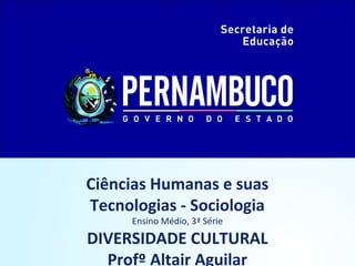 Ciências Humanas e suas 
Tecnologias - Sociologia 
Ensino Médio, 3ª Série 
DIVERSIDADE CULTURAL 
Profº Altair Aguilar 
 