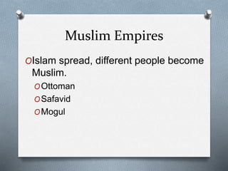 Muslim Empires
OIslam spread, different people become
Muslim.
OOttoman
OSafavid
OMogul