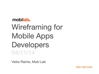 Wireframing for 
Mobile App Developers 
04/11/14 
Veiko Raime, Mobi Lab 
http://lab.mobi 
 