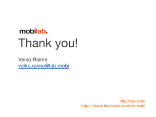Thank you! 
Veiko Raime 
veiko.raime@lab.mobi 
http://lab.mobi 
https://www.facebook.com/lab.mobi 
