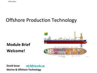 Official Open
Offshore Production Technology
Module Brief
Welcome!
David Seow sdc3@np.edu.sg
Marine & Offshore Technology
 