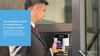 Use an iBeacon Card
or mobile device
for Access Control
bluepath® mobile solutions can be
integrated with most of the Access
Control systems logging entrance and
exit using a single App or an iBeacon
card.
 