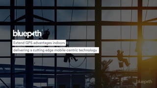 Extend GPS advantages indoors
delivering a cutting edge mobile-centric technology
 