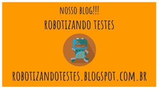 nosso blog!!!
robotizando testes
robotizandotestes.blogspot.com.br
 