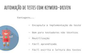 automação de testes com keyword-driven
- Encapsula a implementação do teste
- Bom para testadores não técnicos
- Reutilização
- Fácil aprendizado
- Fácil escrita e leitura dos testes
Vantagens...
 