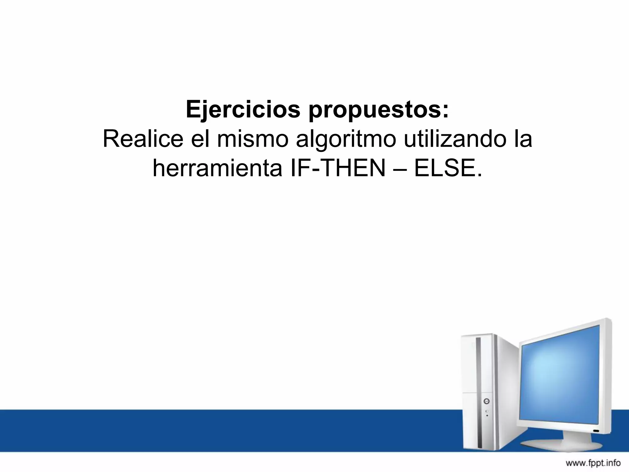 Ejercicios propuestos:
Realice el mismo algoritmo utilizando la
herramienta IF-THEN – ELSE.
 
