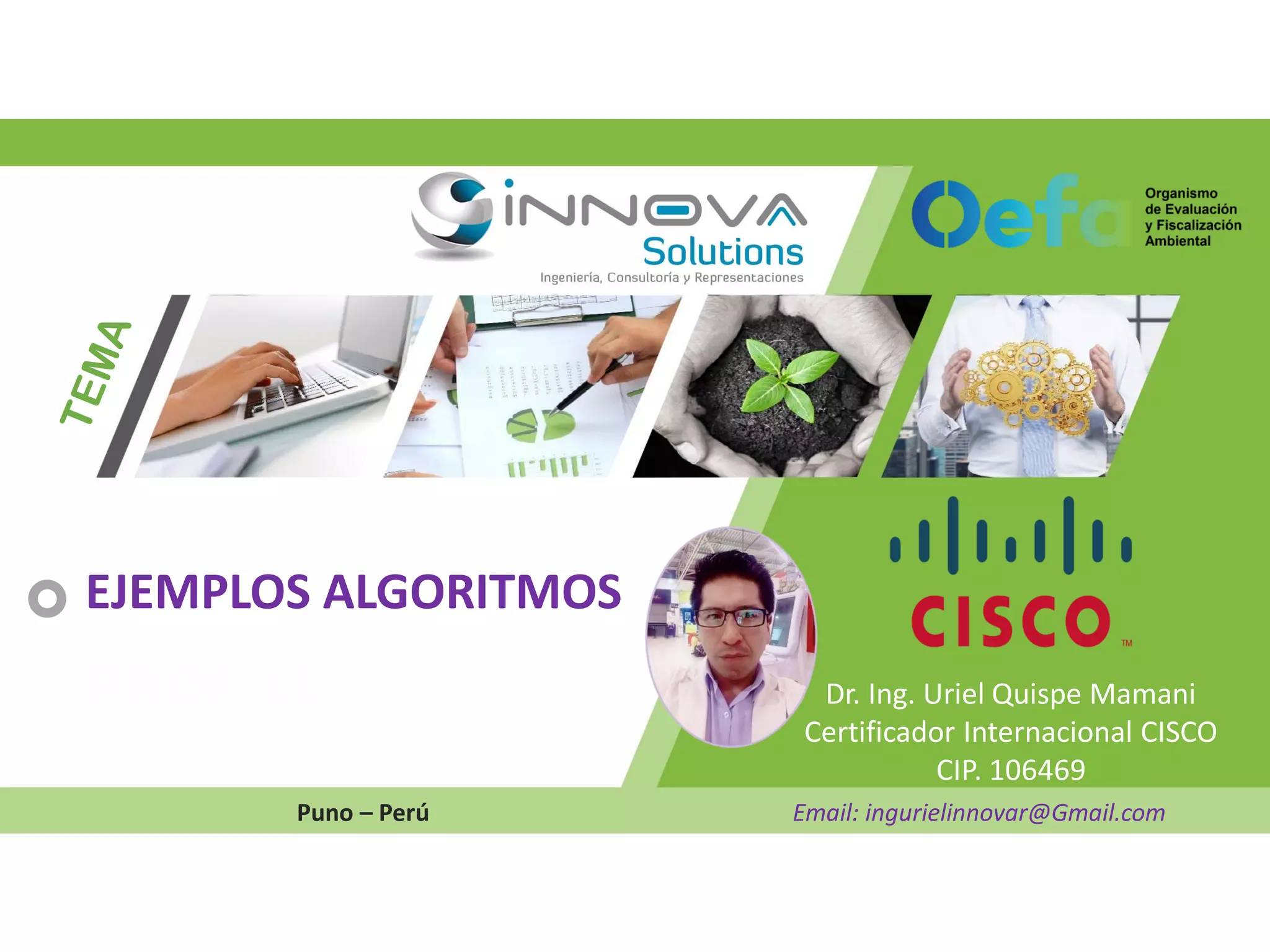 Dr. Ing. Uriel Quispe Mamani
Certificador Internacional CISCO
CIP. 106469
Puno – Perú Email: ingurielinnovar@Gmail.com
EJEMPLOS ALGORITMOS
 