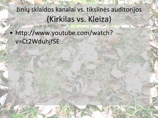 žinių sklaidos kanalai vs. tikslinės auditorijos (Kirkilas vs. Kleiza) <ul><li>http://www.youtube.com/watch?v=Ct2WduhjfSE ...