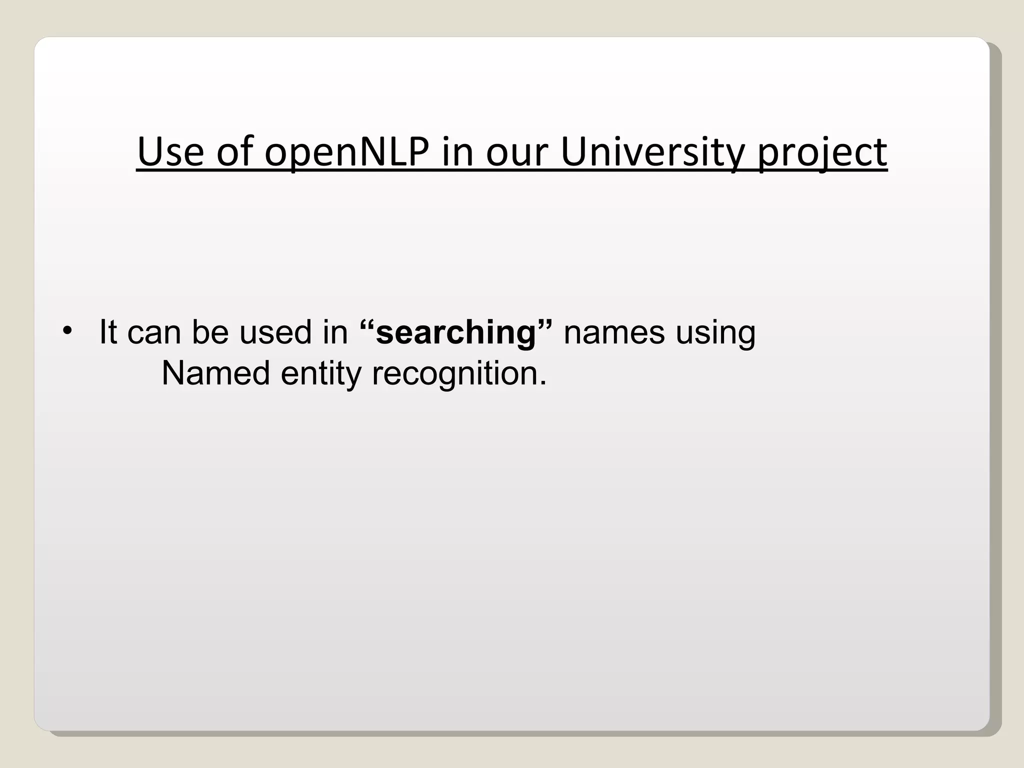 Use of openNLP in our University project It can be used in  “searching”  names using  Named entity recognition. 