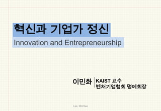 혁신과 기업가 정신
Innovation and Entrepreneurship




                이민화            KAIST 교수
                               벤처기업협회 명예회장


                 Lee, MinHwa
 