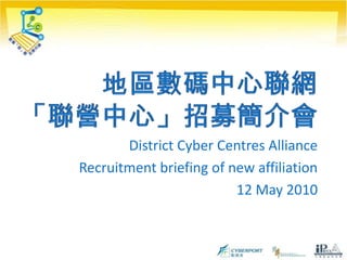 地區數碼中心聯網「聯營中心」招募簡介會 District Cyber Centres Alliance Recruitment briefing of new affiliation 12 May 2010 