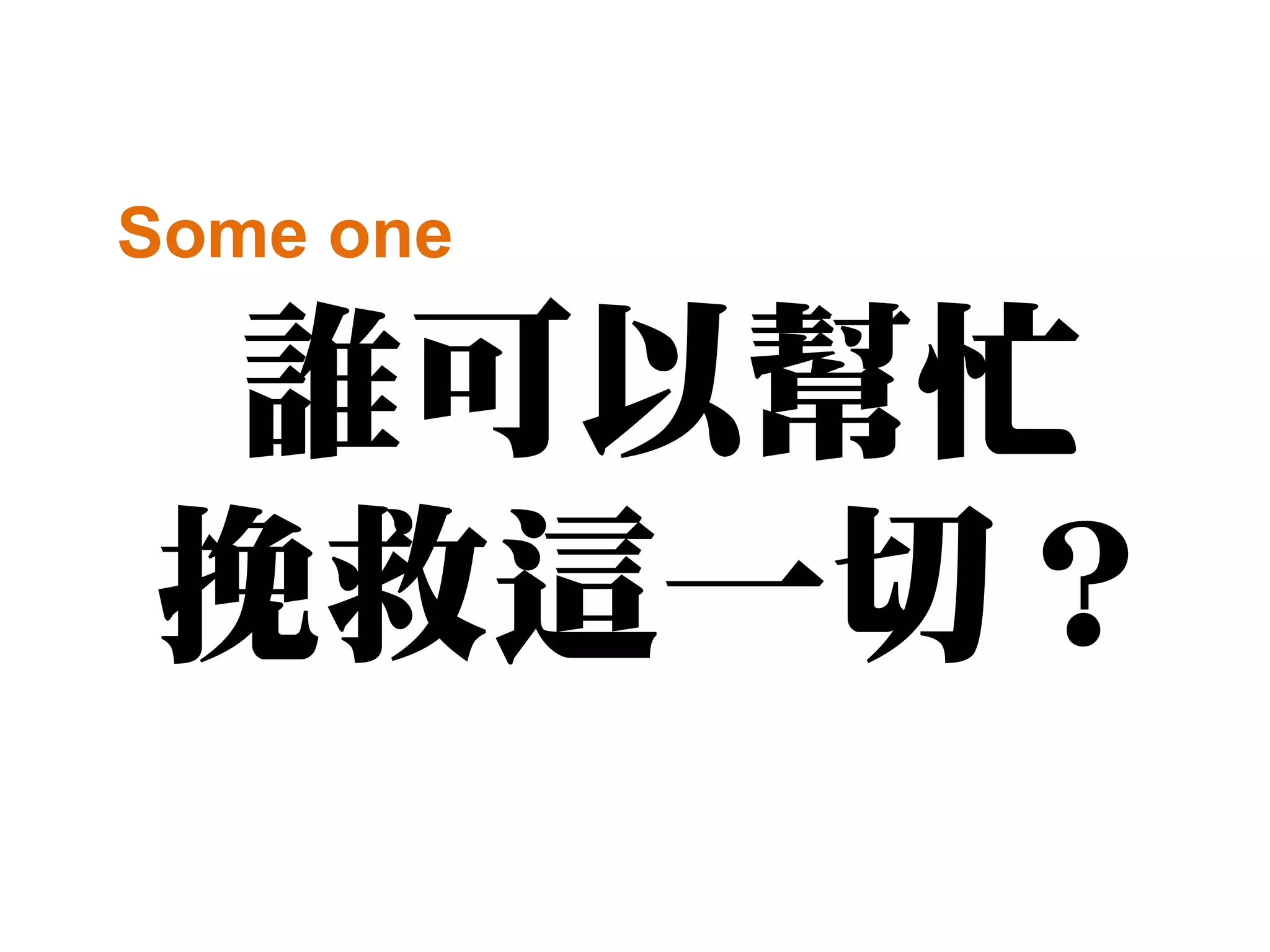 Some one

誰可以幫忙
挽救這一切？
 