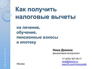 Как получить
налоговые вычеты
на лечение,
обучение,
пенсионные взносы
и ипотеку
Нина Донина
финансовый консультант

Москва

+7 (916) 167-78-17
nina@donina.ru
www.fb.com/moneystalk

 