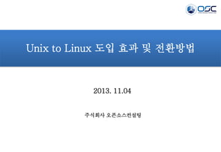 Unix to Linux 도입 효과 및 전환방법

2013. 11.04

주식회사 오픈소스컨설팅

 