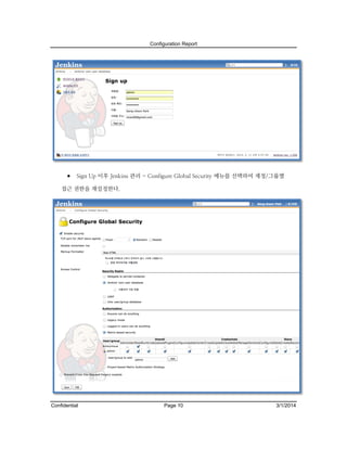 Configuration Report

 Sign Up 이후 Jenkins 관리 - Configure Global Security 메뉴를 선택하여 계정/그룹별
접근 권한을 재설정한다.

Confidential

Page 10

3/1/2014

 