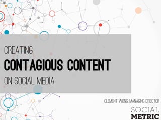 Creating
Contagious content
on social media
Clement Wong, managing director
 