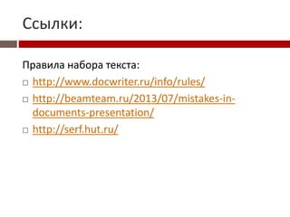 Ссылки:
Правила набора текста:
 http://www.docwriter.ru/info/rules/
 http://beamteam.ru/2013/07/mistakes-in-
documents-presentation/
 http://serf.hut.ru/
 