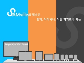 /13/ 
의 접속읶 
언제, 어디서나, 어떤 기기로나 가능 
Responsive Web Based 
 