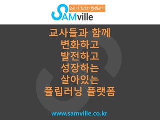 /15/ 
교사들과 함께 
변화하고 
발전하고 
성장하는 
살아있는 
플립러닝 플랫폼 
www.samville.co.kr 
 