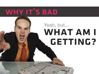 why it’s bad 
Yeah, but... 
what am i 
getting? 
 