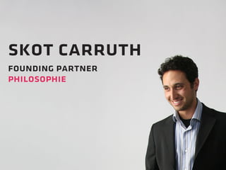 skot carruth 
founding partner 
philosophie 
 