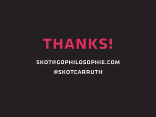 thanks! 
skot@gophilosophie.com 
@skotcarruth 
