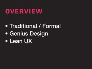 overview 
• Traditional / Formal 
• Genius Design 
• Lean UX 
 