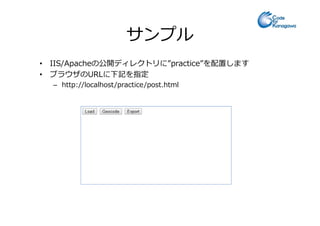 サンプル
• IIS/Apacheの公開ディレクトリに”practice”を配置します
• ブラウザのURLに下記を指定
– http://localhost/practice/post.html
 