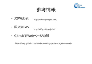 参考情報
• JQWidget
• 国交省GIS
http://nlftp.mlit.go.jp/isj/
http://www.jqwidgets.com/
• GithubでWebページ公開
https://help.github.com/articles/creating-project-pages-manually
 