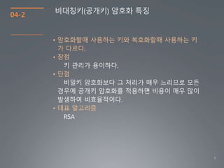 7
04-2
비대칭키(공개키) 암호화 특징
• 암호화할때 사용하는 키와 복호화할때 사용하는 키
가 다르다.
• 장점
• 단점
• 대표 알고리즘
RSA
 