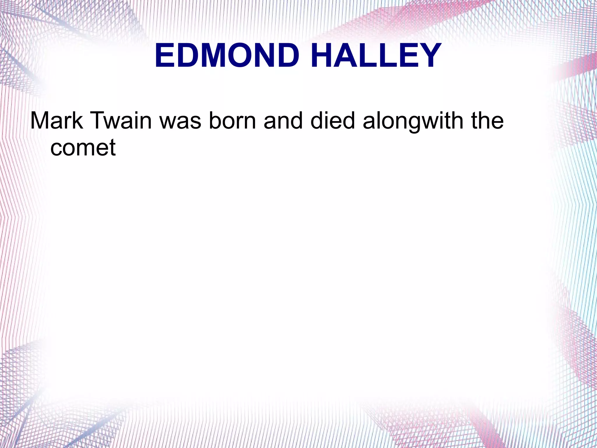 EDMOND HALLEY
Mark Twain was born and died alongwith the
comet
 