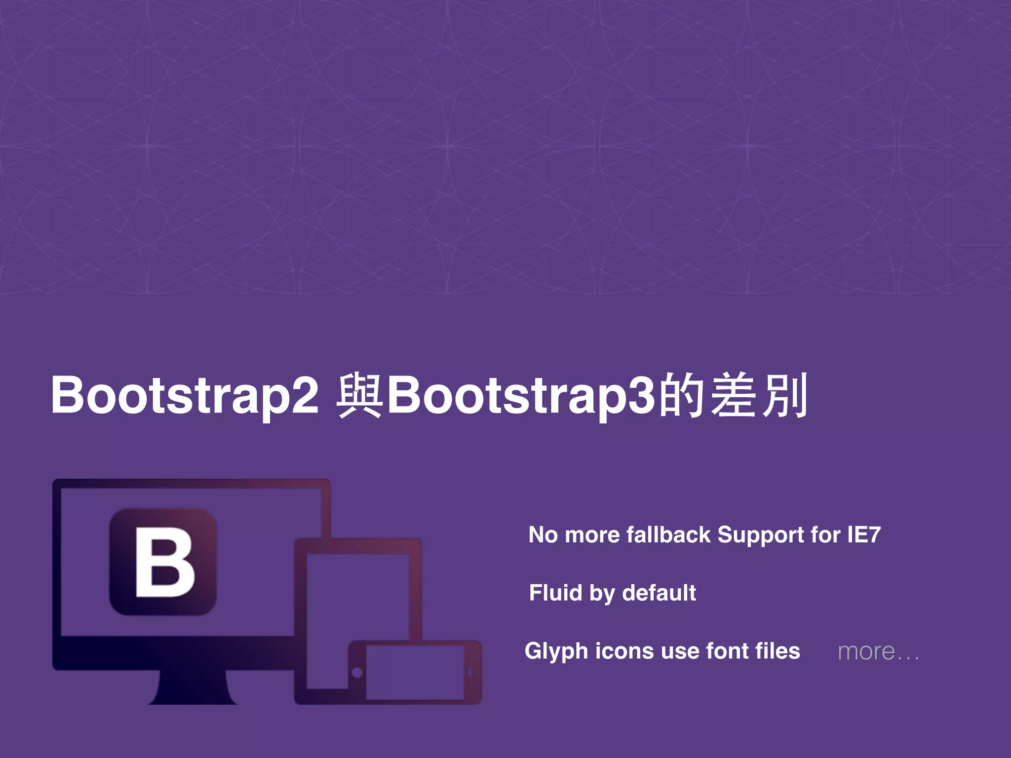 more…
Bootstrap2 與Bootstrap3的差別
No more fallback Support for IE7
Fluid by default
Glyph icons use font files
 