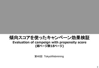 0
傾向スコアを使ったキャンペーン効果検証
Evaluation of campeign with propensity score
(総ページ数18ページ)
第46回 TokyoWebmining
 