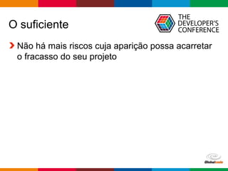 Globalcode – Open4education
O suficiente
Não há mais riscos cuja aparição possa acarretar
o fracasso do seu projeto
 