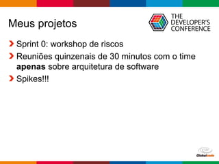 Globalcode – Open4education
Meus projetos
Sprint 0: workshop de riscos
Reuniões quinzenais de 30 minutos com o time
apenas sobre arquitetura de software
Spikes!!!
 