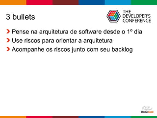 Globalcode – Open4education
3 bullets
Pense na arquitetura de software desde o 1º dia
Use riscos para orientar a arquitetura
Acompanhe os riscos junto com seu backlog
 