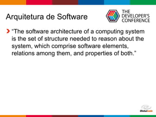 Globalcode – Open4education
Arquitetura de Software
“The software architecture of a computing system
is the set of structure needed to reason about the
system, which comprise software elements,
relations among them, and properties of both.”
 