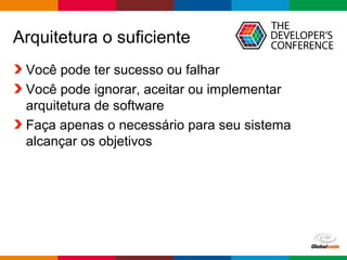 Globalcode – Open4education
Arquitetura o suficiente
Você pode ter sucesso ou falhar
Você pode ignorar, aceitar ou implementar
arquitetura de software
Faça apenas o necessário para seu sistema
alcançar os objetivos
 