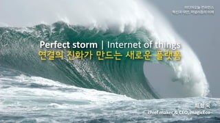 Perfect	storm	|	Internet	of	things	
연결의 진화가 만드는 새로운 플랫폼
최	형	욱	
chief	maker	&	CEO,	magicEco
미디어오늘	컨퍼런스	
혁신과	대안,	저널리즘의	미래
 