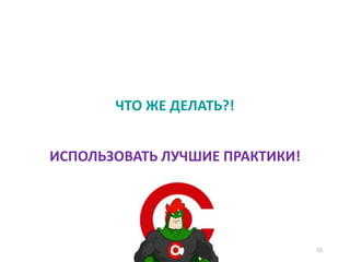 ЧТО ЖЕ ДЕЛАТЬ?!
15
ИСПОЛЬЗОВАТЬ ЛУЧШИЕ ПРАКТИКИ!
 